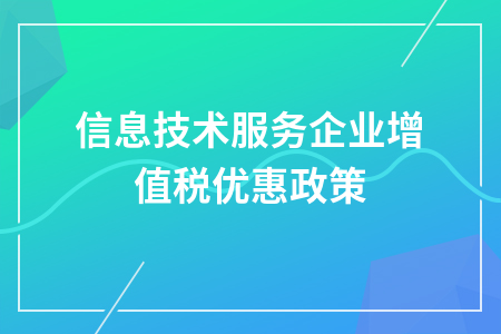 信息技术服务企业增值税优惠全解 巧用政策，实现降本增效